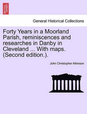 John Christopher Atkinson - Forty Years in a Moorland Parish, Reminiscences and Researches in Danby in Cleveland ... with Maps. (Second Edition.)., Häftad