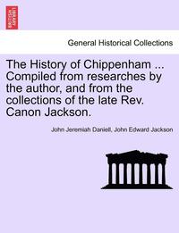 bokomslag The History of Chippenham ... Compiled from Researches by the Author, and from the Collections of the Late REV. Canon Jackson.