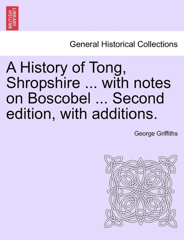 A History of Tong, Shropshire ... with Notes on Boscobel ... Second Edition, with Additions. 1