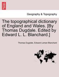 bokomslag The Topographical Dictionary of England and Wales. [By Thomas Dugdale. Edited by Edward L. L. Blanchard.]