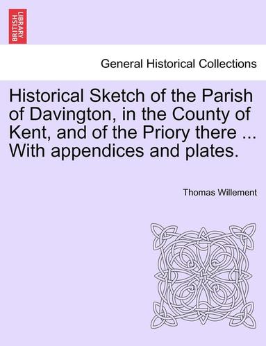 bokomslag Historical Sketch of the Parish of Davington, in the County of Kent, and of the Priory There ... with Appendices and Plates.
