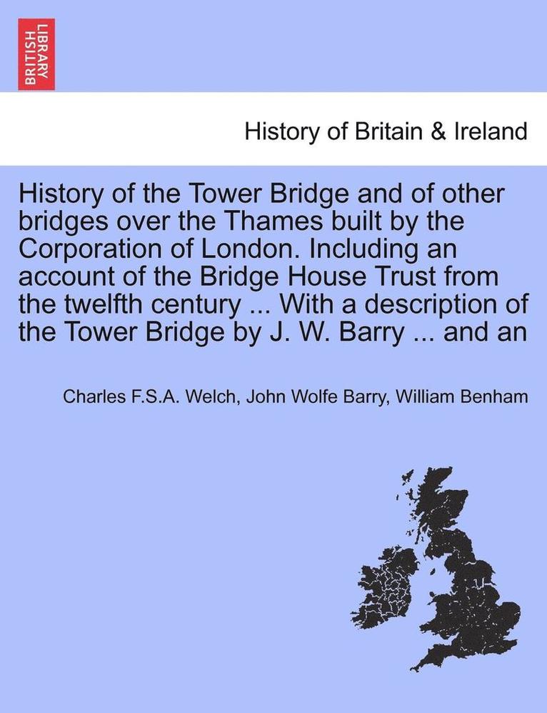 Charles F. S. a. Welch, John Wolfe Barry, Charles F.S.A. Welch - History of the Tower Bridge and of Other Bridges Over the Thames Built by the Corporation of London. Including an Account of the Bridge House Trust fr, Häftad