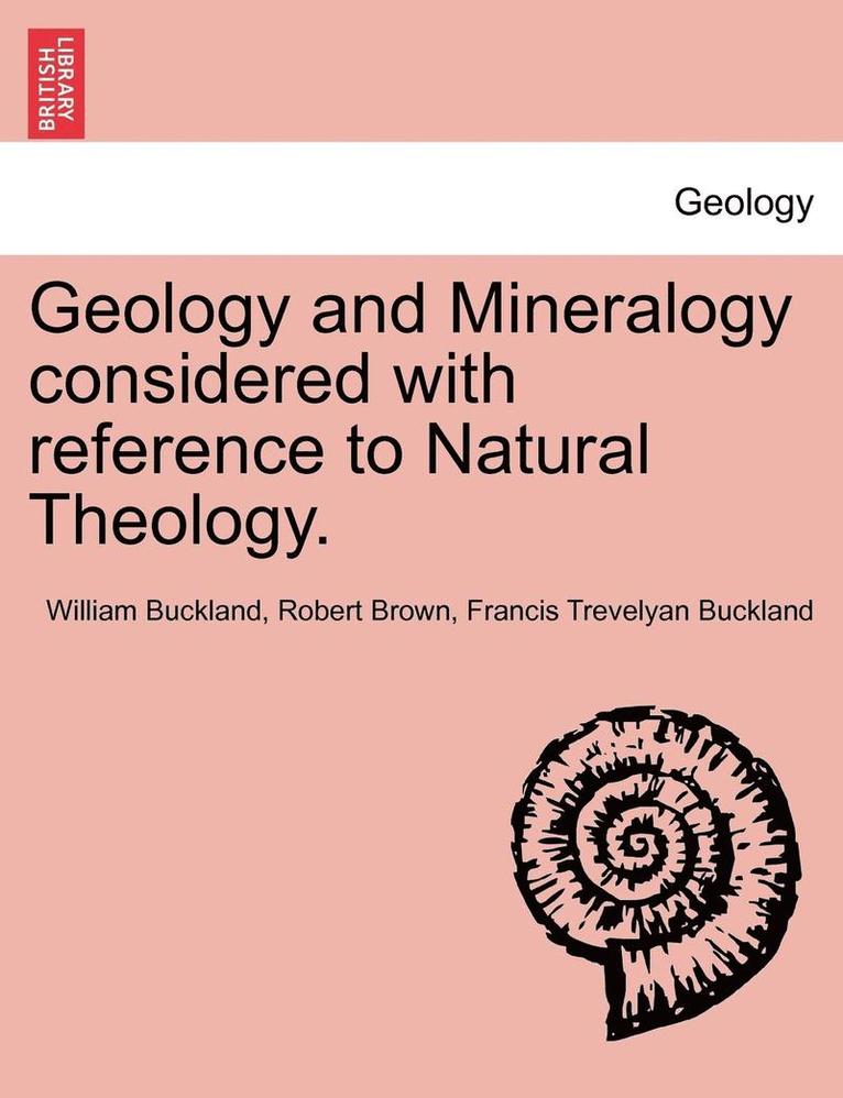 Geology and Mineralogy Considered with Reference to Natural Theology. Vol. II 1