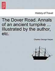 bokomslag The Dover Road. Annals of an Ancient Turnpike ... Illustrated by the Author, Etc.