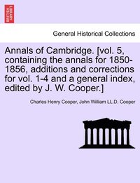 bokomslag Annals of Cambridge. [vol. 5, containing the annals for 1850-1856, additions and corrections for vol. 1-4 and a general index, edited by J. W. Cooper.] VOLUME I