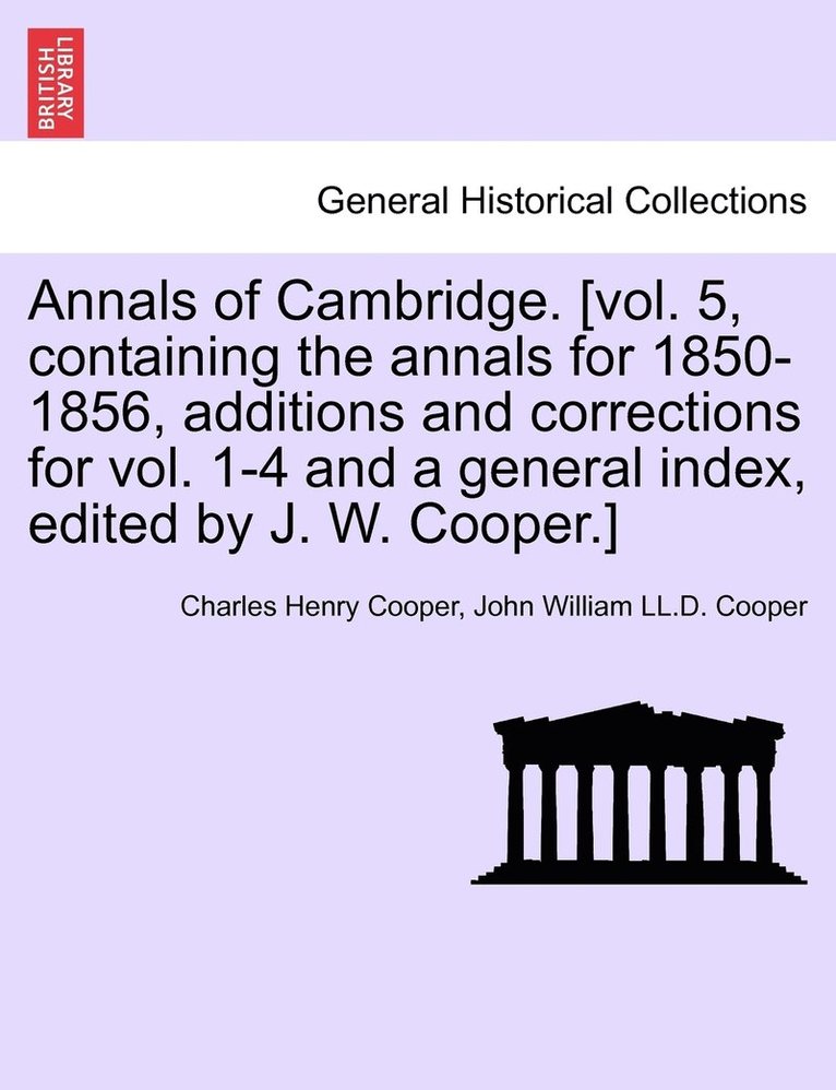 Charles Henry Cooper, John William LL D Cooper, John William LL D. Cooper, John William LL.D. Cooper - Annals of Cambridge. [vol. 5, containing the annals for 1850-1856, additions and corrections for vol. 1-4 and a general index, edited by J. W. Cooper.] VOLUME I, Häftad