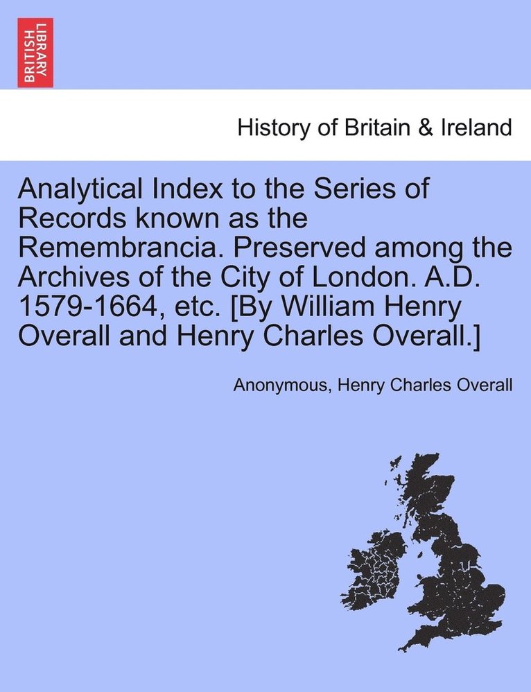 Anonymous, Henry Charles Overall - Analytical Index to the Series of Records known as the Remembrancia. Preserved among the Archives of the City of London. A.D. 1579-1664, etc. [By William Henry Overall and Henry Charles Overall.], Häftad