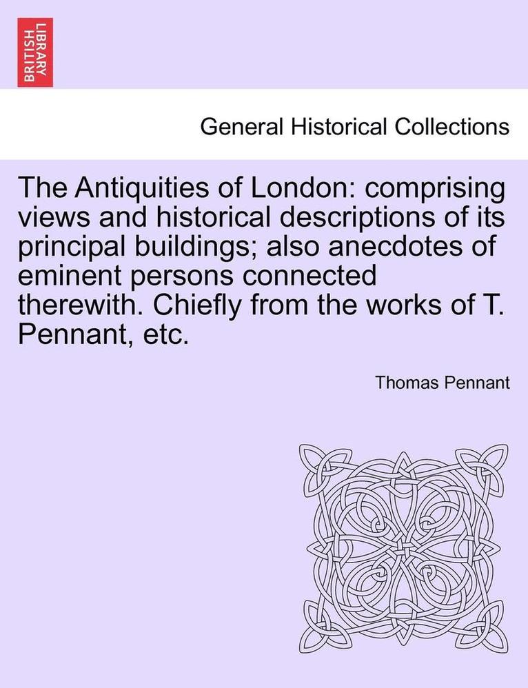 The Antiquities of London: Comprising Views and Historical Descriptions of Its Principal Buildings; Also Anecdotes of Eminent Persons Connected T