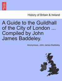 bokomslag A Guide to the Guildhall of the City of London ... Compiled by John James Baddeley.