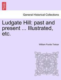 bokomslag Ludgate Hill: Past and Present ... Illustrated, Etc.