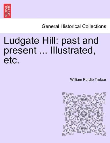 bokomslag Ludgate Hill: Past and Present ... Illustrated, Etc.