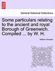 Some Particulars Relating to the Ancient and Royal Borough of Greenwich. Compiled ... by W. H. 1