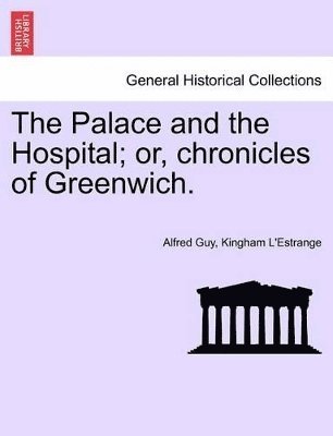 Alfred Guy Kingan L'Estrange - Palace and the Hospital; Or, Chronicles of Greenwich. Vol. I., Häftad