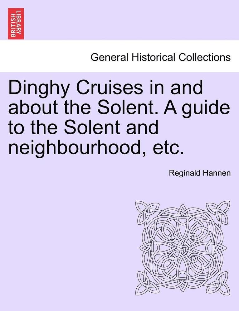 Dinghy Cruises in and about the Solent. a Guide to the Solent and Neighbourhood, Etc. 1