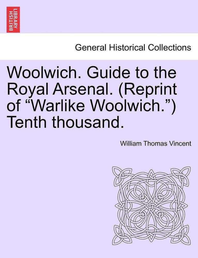 Woolwich. Guide to the Royal Arsenal. (Reprint of Warlike Woolwich.) Tenth Thousand. 1