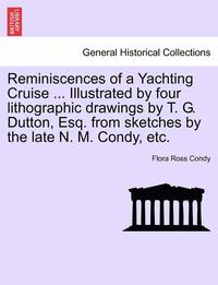 bokomslag Reminiscences of a Yachting Cruise ... Illustrated by Four Lithographic Drawings by T. G. Dutton, Esq. from Sketches by the Late N. M. Condy, Etc.