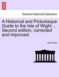 bokomslag A Historical and Picturesque Guide to the Isle of Wight ... Second Edition, Corrected and Improved.
