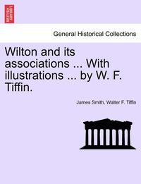 bokomslag Wilton and Its Associations ... with Illustrations ... by W. F. Tiffin.