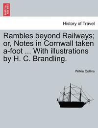 bokomslag Rambles Beyond Railways; Or, Notes in Cornwall Taken A-Foot ... with Illustrations by H. C. Brandling.