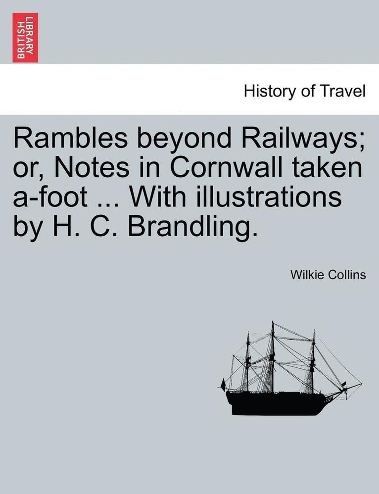 Rambles Beyond Railways; Or, Notes in Cornwall Taken A-Foot ... with Illustrations by H. C. Brandling. 1
