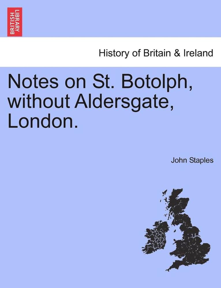 Notes on St. Botolph, Without Aldersgate, London. 1