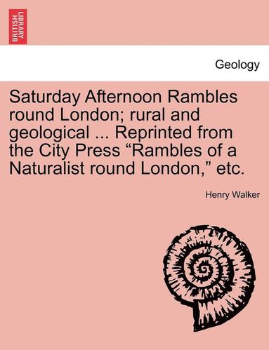 bokomslag Saturday Afternoon Rambles Round London; Rural and Geological ... Reprinted from the City Press "Rambles of a Naturalist Round London," Etc.