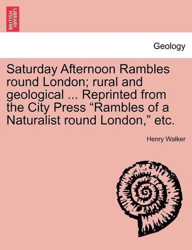 bokomslag Saturday Afternoon Rambles Round London; Rural and Geological ... Reprinted from the City Press 'Rambles of a Naturalist Round London,' Etc.