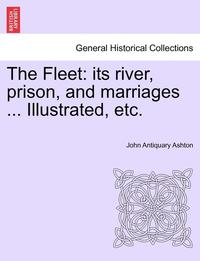 bokomslag The Fleet: Its River, Prison, and Marriages ... Illustrated, Etc.