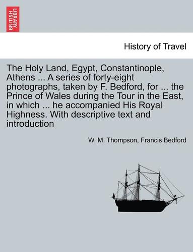 bokomslag The Holy Land, Egypt, Constantinople, Athens ... a Series of Forty-Eight Photographs, Taken by F. Bedford, for ... the Prince of Wales During the Tour