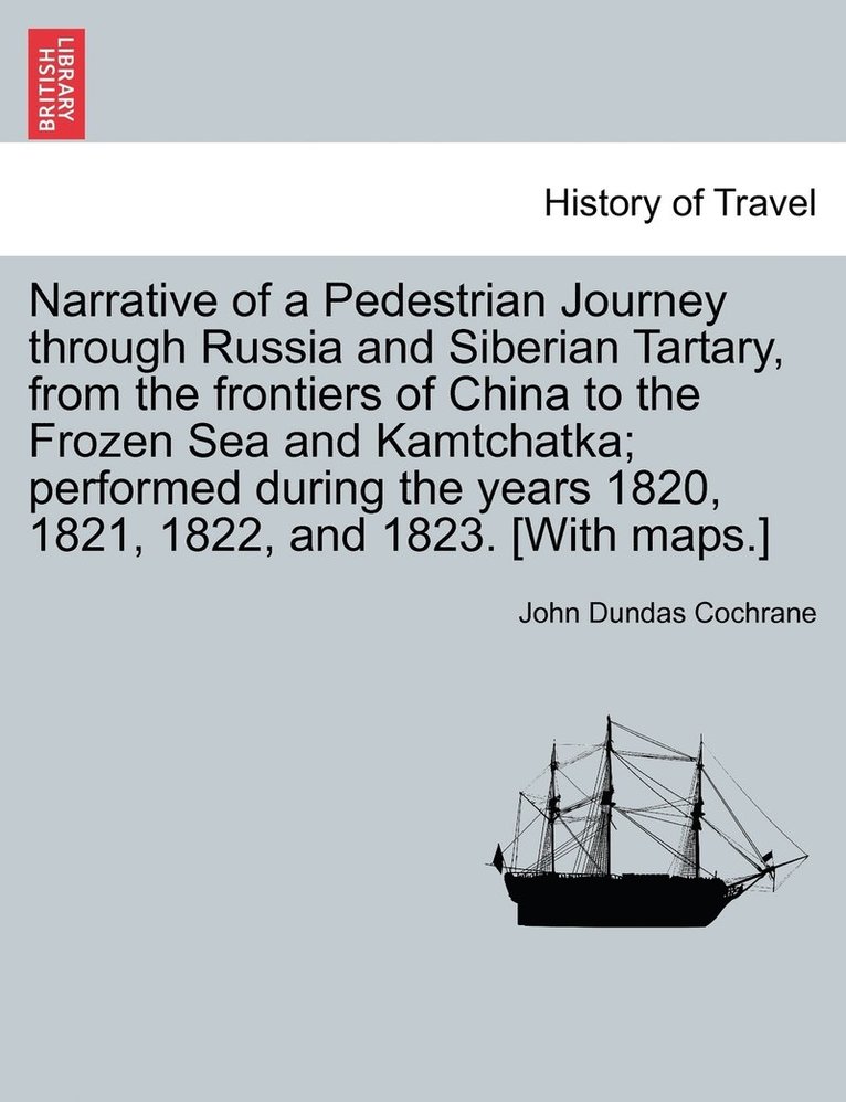 John Dundas Cochrane - Narrative of a Pedestrian Journey through Russia and Siberian Tartary, from the Frontiers of China to the Frozen Sea and Kamtchatka; Performed During the Years 1820, 1821, 1822, and 1823, Third Edition, Vol. I., Häftad