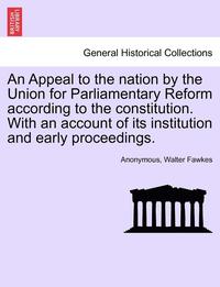 bokomslag An Appeal to the Nation by the Union for Parliamentary Reform According to the Constitution. with an Account of Its Institution and Early Proceedings.