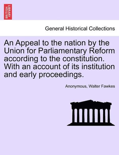 bokomslag An Appeal to the Nation by the Union for Parliamentary Reform According to the Constitution. with an Account of Its Institution and Early Proceedings.