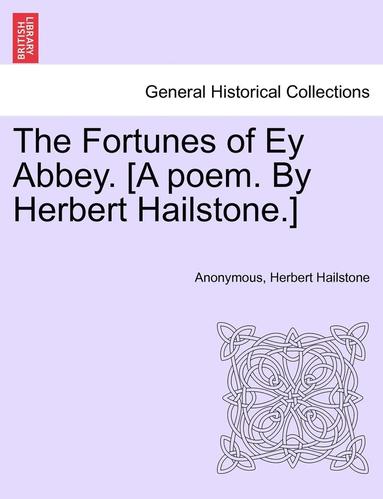 bokomslag The Fortunes of Ey Abbey. [A Poem. by Herbert Hailstone.]