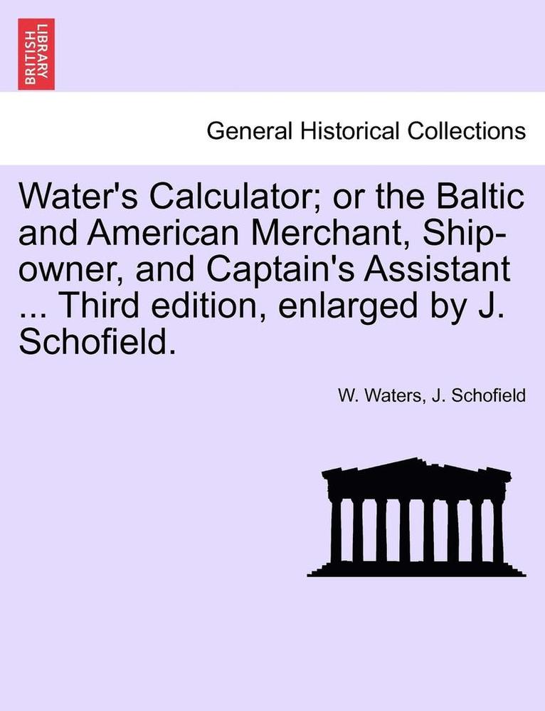 W. Waters, J. Schofield - Water's Calculator; Or the Baltic and American Merchant, Ship-Owner, and Captain's Assistant ... Third Edition, Enlarged by J. Schofield., Häftad