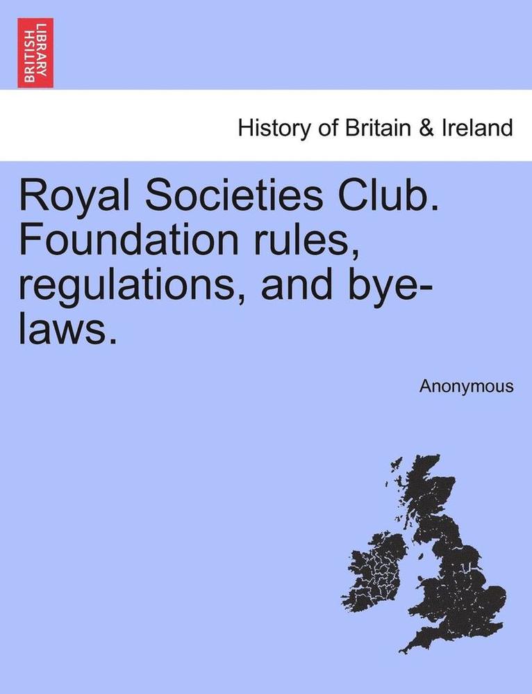 Royal Societies Club. Foundation Rules, Regulations, and Bye-Laws. 1