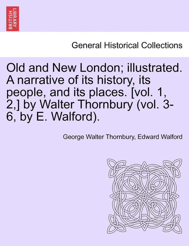 Old and New London; illustrated. A narrative of its history, its people, and its places. [vol. 1, 2, ] by Walter Thornbury (vol. 3-6, by E. Walford). Vol. III. 1