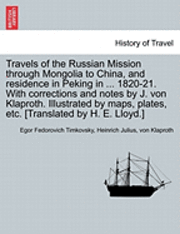 bokomslag Travels of the Russian Mission Through Mongolia to China, and Residence in Peking in ... 1820-21. with Corrections and Notes by J. Von Klaproth. Illustrated by Maps, Plates, Etc. [Translated by H. E.