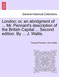 bokomslag London; or, an abridgment of ... Mr. Pennant's description of the British Capital ... Second edition. By ... J. Wallis.