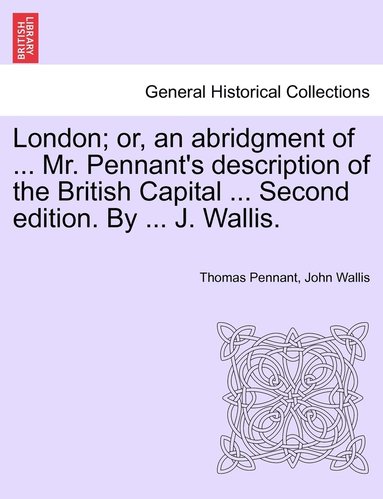 bokomslag London; or, an abridgment of ... Mr. Pennant's description of the British Capital ... Second edition. By ... J. Wallis.