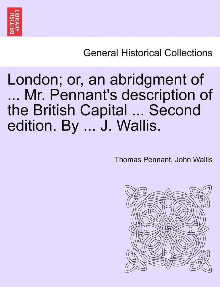 Thomas Pennant, John Wallis - London; or, an abridgment of ... Mr. Pennant's description of the British Capital ... Second edition. By ... J. Wallis., Häftad