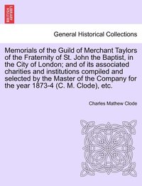 bokomslag Memorials of the Guild of Merchant Taylors of the Fraternity of St. John the Baptist, in the City of London; and of its associated charities and institutions compiled and selected by the Master of