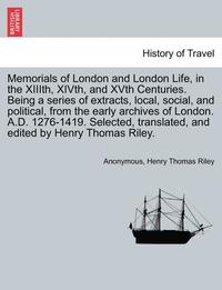 bokomslag Memorials of London and London Life, in the XIIIth, XIVth, and XVth Centuries. Being a series of extracts, local, social, and political, from the early archives of London. A.D. 1276-1419. Selected,