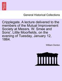 bokomslag Cripplegate. a Lecture Delivered to the Members of the Mutual Improvement Society at Messrs. W. Smee and Sons', Little Moorfields, on the Evening of Tuesday, January 12, 1864.