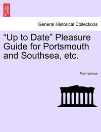 bokomslag Up to Date Pleasure Guide for Portsmouth and Southsea, Etc.