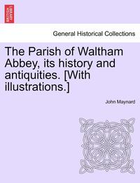 bokomslag The Parish of Waltham Abbey, Its History and Antiquities. [With Illustrations.]