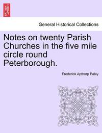 bokomslag Notes on Twenty Parish Churches in the Five Mile Circle Round Peterborough.