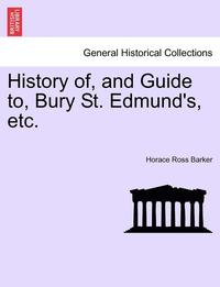 bokomslag History Of, and Guide To, Bury St. Edmund's, Etc.