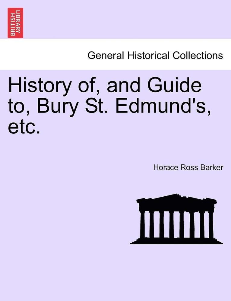 History Of, and Guide To, Bury St. Edmund's, Etc. 1