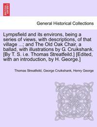 bokomslag Lympsfield and Its Environs, Being a Series of Views, with Descriptions, of That Village ...; And the Old Oak Chair, a Ballad, with Illustrations by G