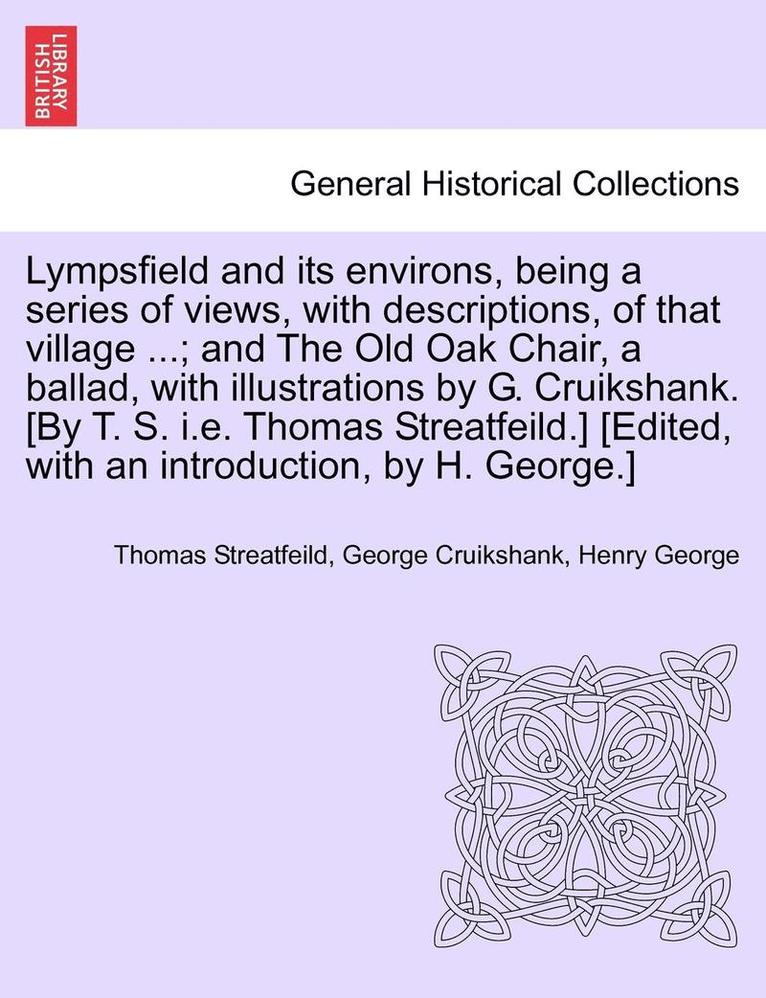 Lympsfield and Its Environs, Being a Series of Views, with Descriptions, of That Village ...; And the Old Oak Chair, a Ballad, with Illustrations by G. Cruikshank. [By T. S. i.e. Thomas Streatfeild.] 1